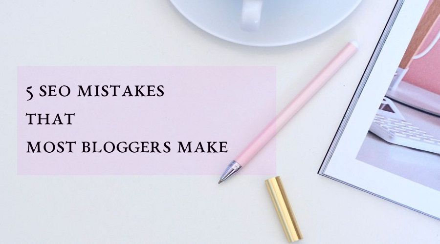 5 SEO Mistakes That most Bloggers Make